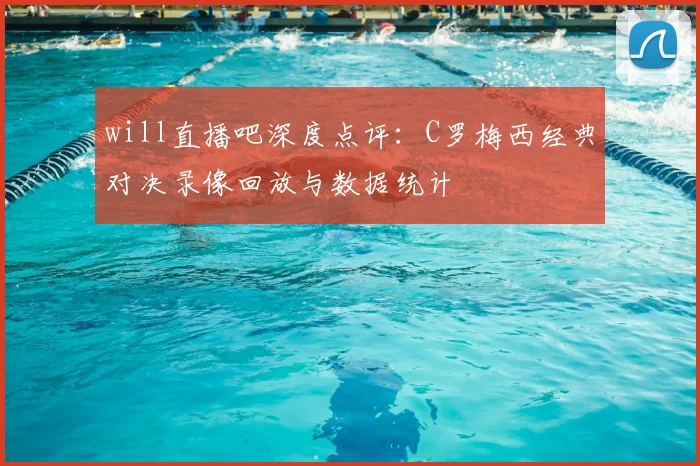 will直播吧深度点评：C罗梅西经典对决录像回放与数据统计