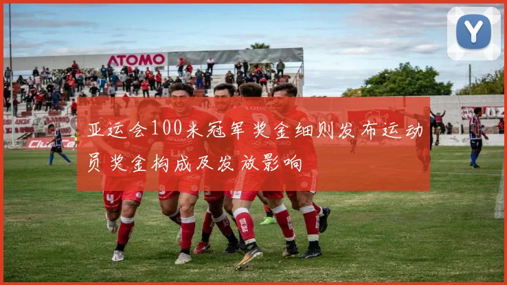 亚运会100米冠军奖金细则发布运动员奖金构成及发放影响