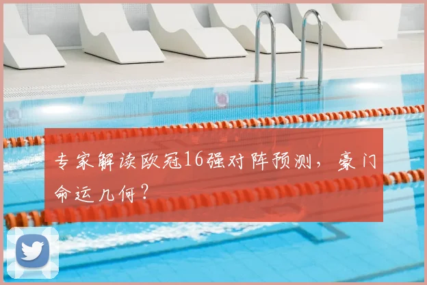 专家解读欧冠16强对阵预测，豪门命运几何？