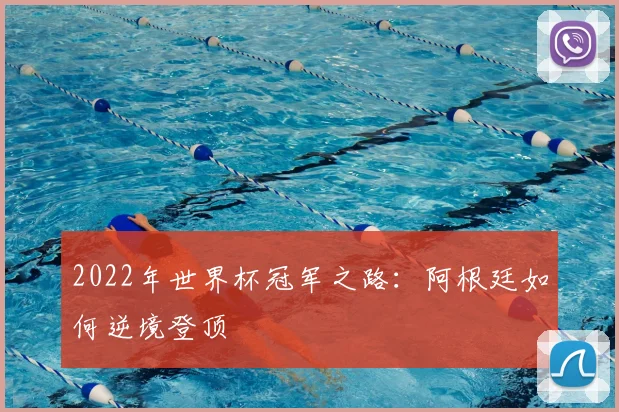 2022年世界杯冠军之路：阿根廷如何逆境登顶