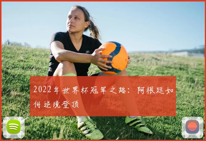 2022年世界杯冠军之路：阿根廷如何逆境登顶