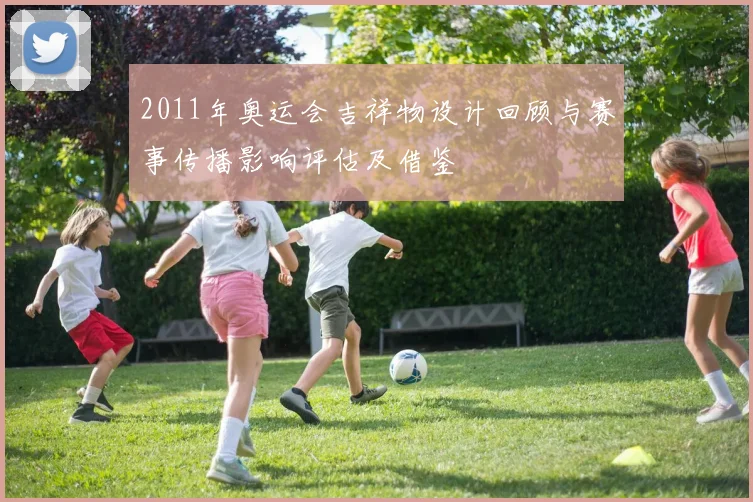 2011年奥运会吉祥物设计回顾与赛事传播影响评估及借鉴
