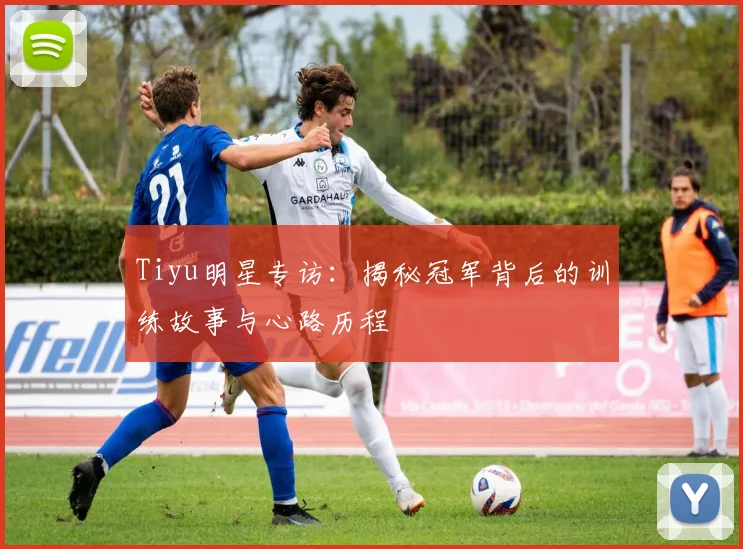 Tiyu明星专访：揭秘冠军背后的训练故事与心路历程