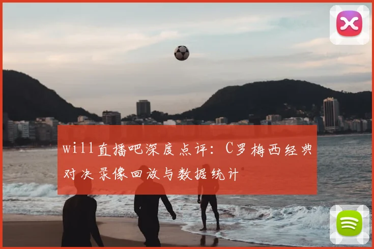 will直播吧深度点评：C罗梅西经典对决录像回放与数据统计